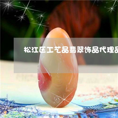 松江區(qū)工藝品翡翠飾品代理品牌 藝術(shù)與價值的橋梁